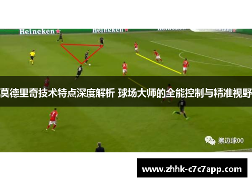 莫德里奇技术特点深度解析 球场大师的全能控制与精准视野