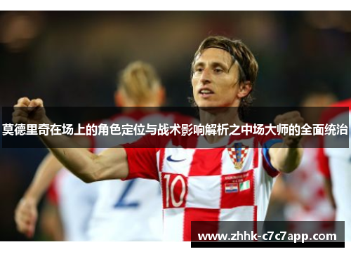 莫德里奇在场上的角色定位与战术影响解析之中场大师的全面统治