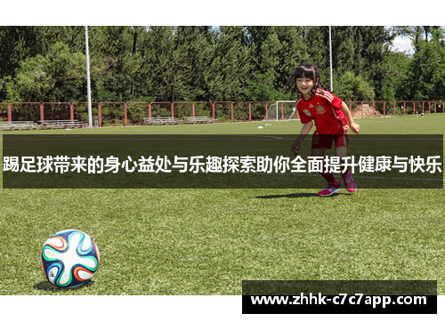 踢足球带来的身心益处与乐趣探索助你全面提升健康与快乐