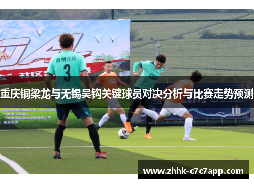 重庆铜梁龙与无锡吴钩关键球员对决分析与比赛走势预测