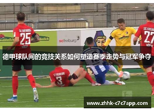 德甲球队间的竞技关系如何塑造赛季走势与冠军争夺