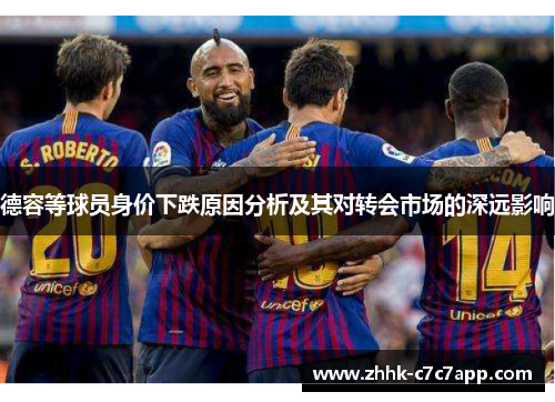 德容等球员身价下跌原因分析及其对转会市场的深远影响