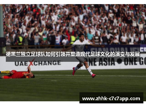 德黑兰独立足球队如何引领并塑造现代足球文化的演变与发展