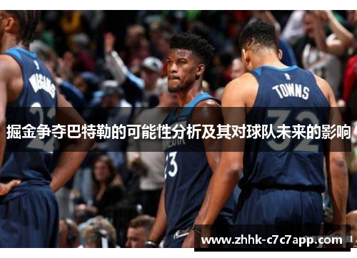 掘金争夺巴特勒的可能性分析及其对球队未来的影响