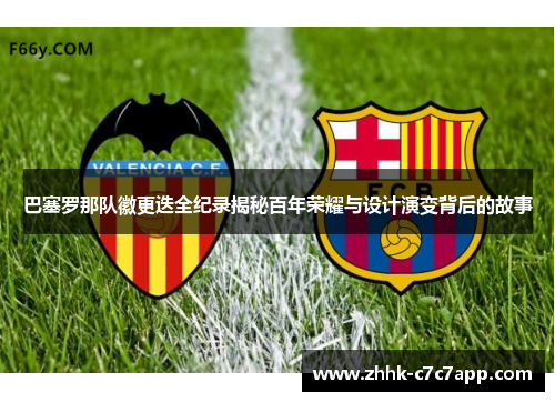 巴塞罗那队徽更迭全纪录揭秘百年荣耀与设计演变背后的故事 巴塞罗那队徽更迭全纪录揭秘百年荣耀与设计演变背后的故事