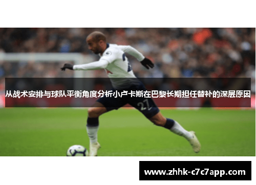 从战术安排与球队平衡角度分析小卢卡斯在巴黎长期担任替补的深层原因