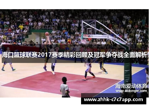 海口篮球联赛2017赛季精彩回顾及冠军争夺战全面解析 海口篮球联赛2017赛季精彩回顾及冠军争夺战全面解析