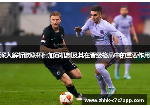 深入解析欧联杯附加赛机制及其在晋级格局中的重要作用