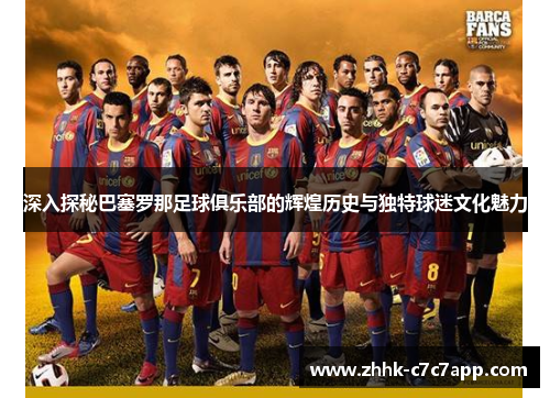 深入探秘巴塞罗那足球俱乐部的辉煌历史与独特球迷文化魅力 深入探秘巴塞罗那足球俱乐部的辉煌历史与独特球迷文化魅力