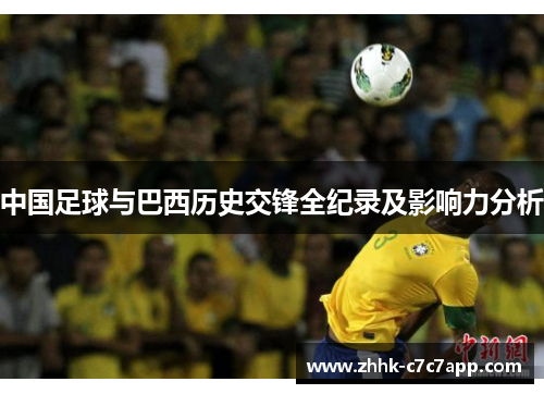 中国足球与巴西历史交锋全纪录及影响力分析 中国足球与巴西历史交锋全纪录及影响力分析