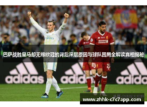 巴萨战胜皇马却无缘欧冠的背后深层原因与球队困局全解读真相揭秘