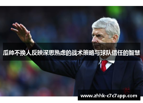 瓜帅不换人反映深思熟虑的战术策略与球队信任的智慧