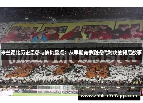 米兰德比历史恩怨与情仇盘点:从早期竞争到现代对决的背后故事