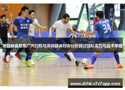 粤超联赛聚焦广汽行致与深圳碧波对决分析探讨球队实力与战术策略 粤超联赛聚焦广汽行致与深圳碧波对决分析探讨球队实力与战术策略