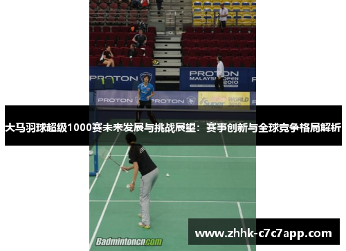 大马羽球超级1000赛未来发展与挑战展望:赛事创新与全球竞争格局解析