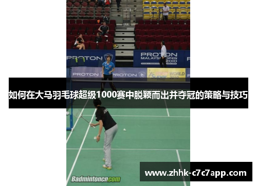 如何在大马羽毛球超级1000赛中脱颖而出并夺冠的策略与技巧