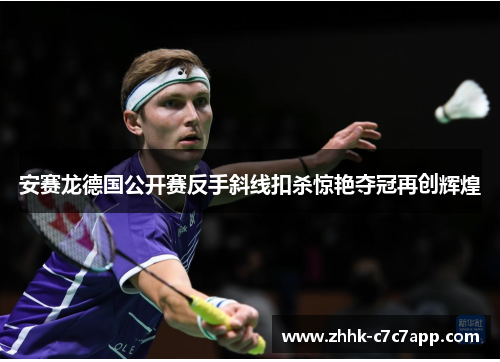 安赛龙德国公开赛反手斜线扣杀惊艳夺冠再创辉煌 安赛龙德国公开赛反手斜线扣杀惊艳夺冠再创辉煌