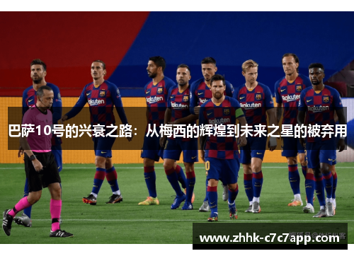 巴萨10号的兴衰之路：从梅西的辉煌到未来之星的被弃用