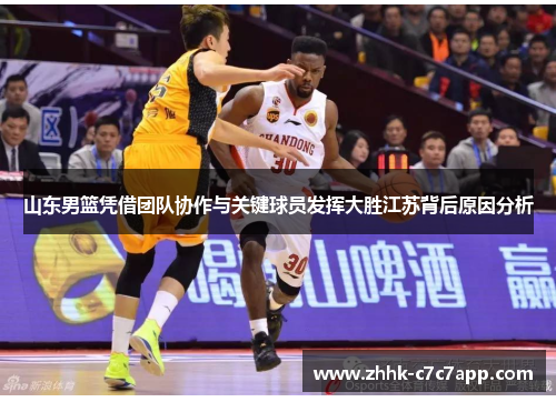 山东男篮凭借团队协作与关键球员发挥大胜江苏背后原因分析