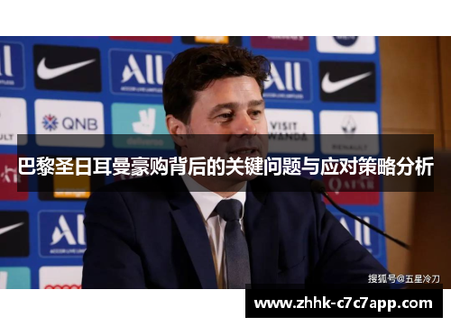 巴黎圣日耳曼豪购背后的关键问题与应对策略分析 巴黎圣日耳曼豪购背后的关键问题与应对策略分析