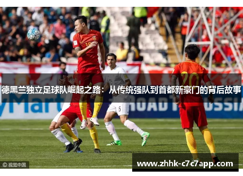 德黑兰独立足球队崛起之路:从传统强队到首都新豪门的背后故事 德黑兰独立足球队崛起之路:从传统强队到首都新豪门的背后故事