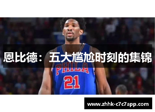 恩比德：五大尴尬时刻的集锦