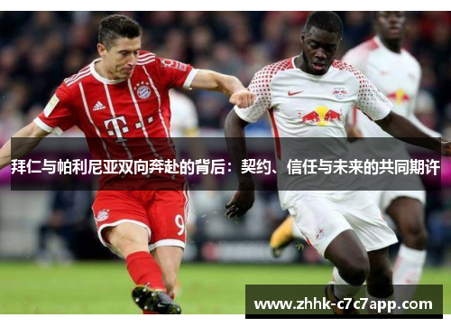 拜仁与帕利尼亚双向奔赴的背后：契约、信任与未来的共同期许