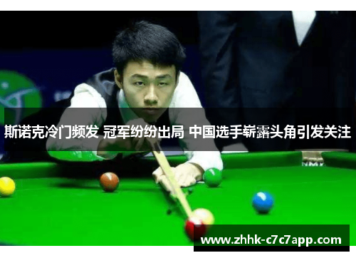 斯诺克冷门频发 冠军纷纷出局 中国选手崭露头角引发关注 斯诺克冷门频发 冠军纷纷出局 中国选手崭露头角引发关注