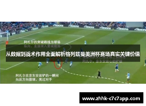 从数据到战术作用全面解析格列兹曼美洲杯赛场真实关键价值
