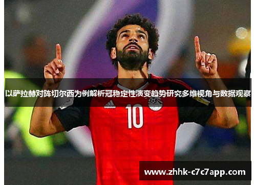 以萨拉赫对阵切尔西为例解析冠稳定性演变趋势研究多维视角与数据观察 以萨拉赫对阵切尔西为例解析冠稳定性演变趋势研究多维视角与数据观察