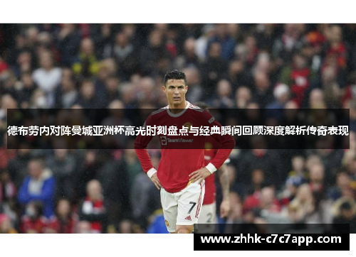 德布劳内对阵曼城亚洲杯高光时刻盘点与经典瞬间回顾深度解析传奇表现