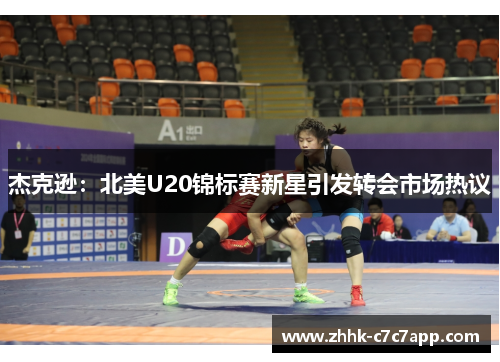 杰克逊：北美U20锦标赛新星引发转会市场热议