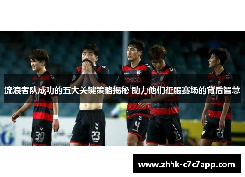 流浪者队成功的五大关键策略揭秘 助力他们征服赛场的背后智慧