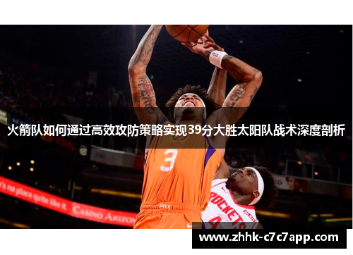 火箭队如何通过高效攻防策略实现39分大胜太阳队战术深度剖析