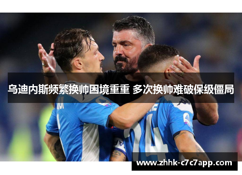 乌迪内斯频繁换帅困境重重 多次换帅难破保级僵局