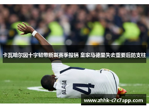 卡瓦哈尔因十字韧带断裂赛季报销 皇家马德里失去重要后防支柱 卡瓦哈尔因十字韧带断裂赛季报销 皇家马德里失去重要后防支柱