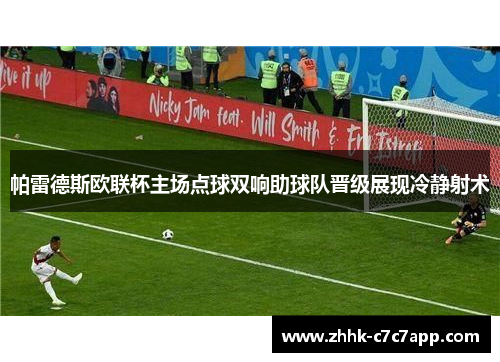 帕雷德斯欧联杯主场点球双响助球队晋级展现冷静射术