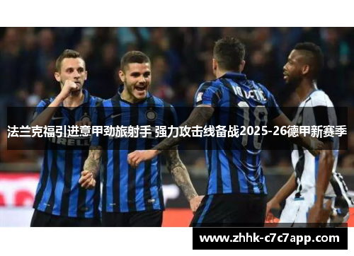 法兰克福引进意甲劲旅射手 强力攻击线备战2025-26德甲新赛季 法兰克福引进意甲劲旅射手 强力攻击线备战2025-26德甲新赛季