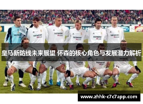 皇马新防线未来展望 怀森的核心角色与发展潜力解析