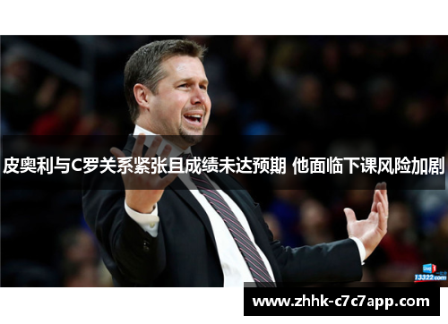 皮奥利与C罗关系紧张且成绩未达预期 他面临下课风险加剧