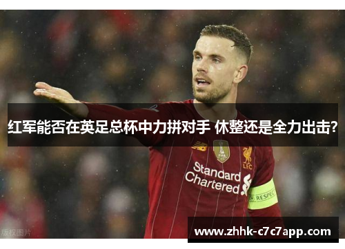 红军能否在英足总杯中力拼对手 休整还是全力出击？