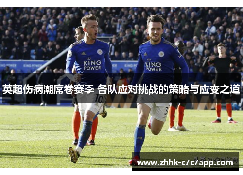 英超伤病潮席卷赛季 各队应对挑战的策略与应变之道