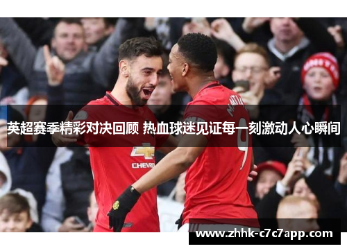 英超赛季精彩对决回顾 热血球迷见证每一刻激动人心瞬间