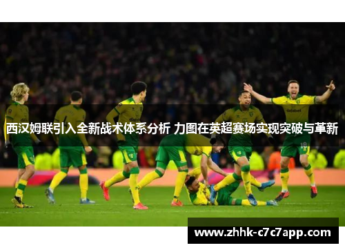 西汉姆联引入全新战术体系分析 力图在英超赛场实现突破与革新