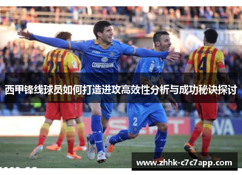 西甲锋线球员如何打造进攻高效性分析与成功秘诀探讨 西甲锋线球员如何打造进攻高效性分析与成功秘诀探讨