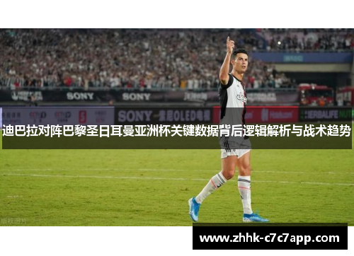 迪巴拉对阵巴黎圣日耳曼亚洲杯关键数据背后逻辑解析与战术趋势