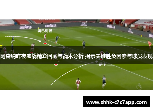阿森纳昨夜鏖战精彩回顾与战术分析 揭示关键胜负因素与球员表现