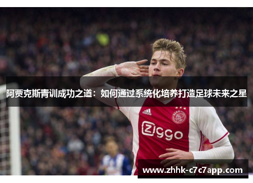 阿贾克斯青训成功之道:如何通过系统化培养打造足球未来之星